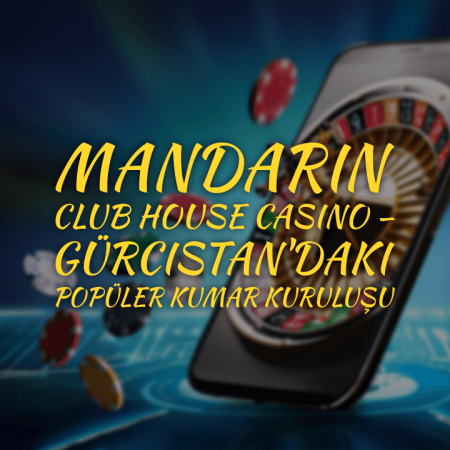 Mandarin Club House Casino – Gürcistan’daki Popüler Kumar Kuruluşu